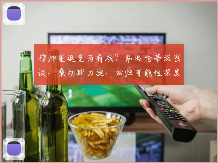 穆帅重返皇马有戏？弗洛伦蒂诺密谈，桑切斯力挺，回归可能性深度解析