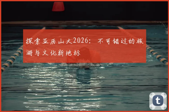 探索亚历山大2026：不可错过的旅游与文化新地标
