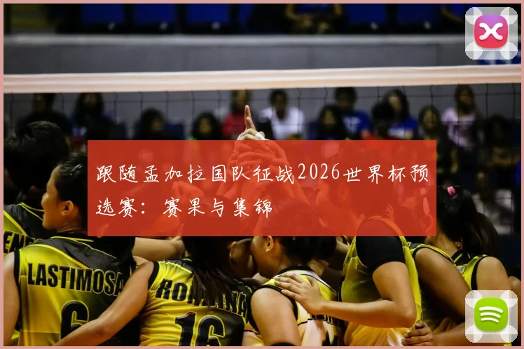 跟随孟加拉国队征战2026世界杯预选赛：赛果与集锦