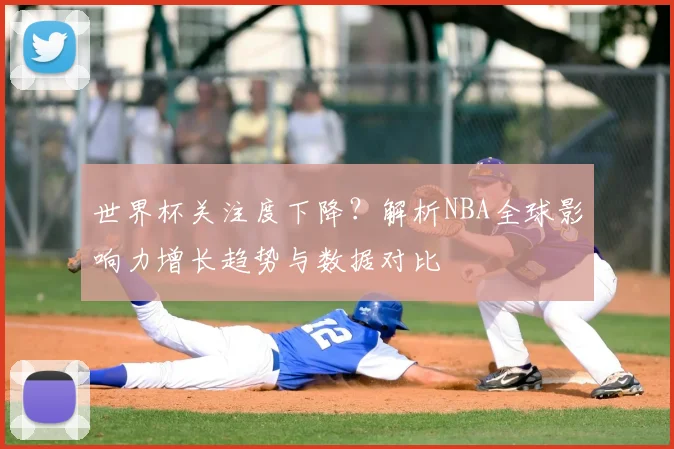 世界杯关注度下降？解析NBA全球影响力增长趋势与数据对比