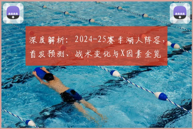 深度解析：2024-25赛季湖人阵容，首发预测、战术变化与X因素全览