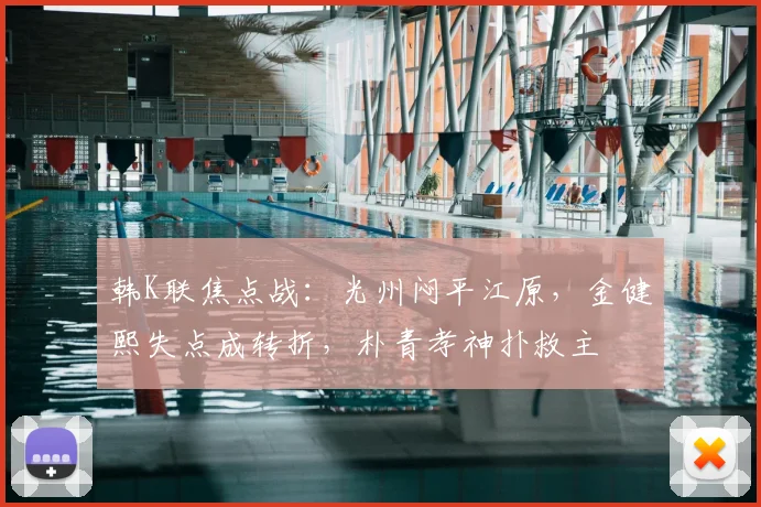 韩K联焦点战：光州闷平江原，金健熙失点成转折，朴青孝神扑救主
